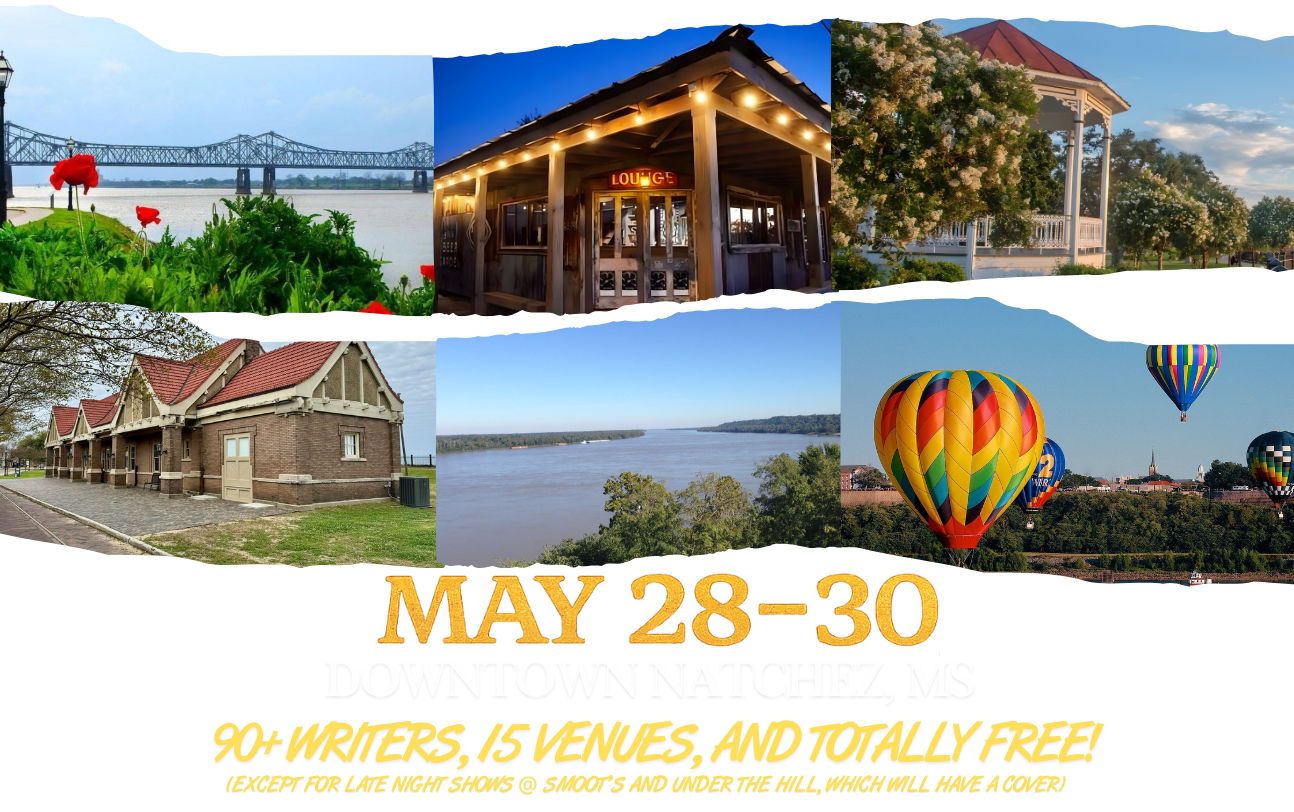 May 28-30th May 28-30, Downtown Natchez, MS, 90+ Writers, 15 Venues, And Totally Free (Except for late night shows @ smoot's and under the hill which will have a cover)